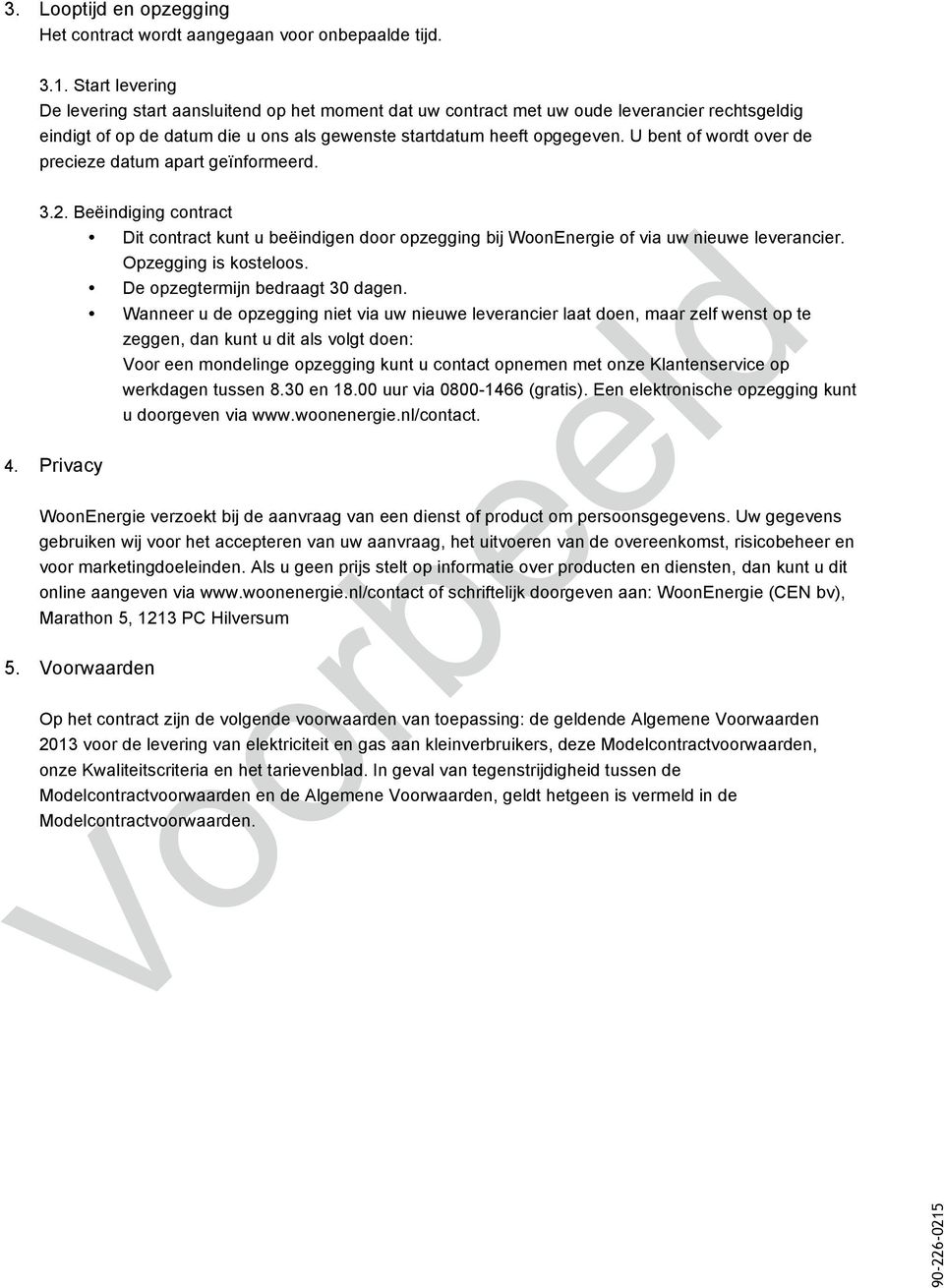 U bent of wordt over de precieze datum apart geïnformeerd. 3.2. Beëindiging contract Dit contract kunt u beëindigen door opzegging bij WoonEnergie of via uw nieuwe leverancier. Opzegging is kosteloos.