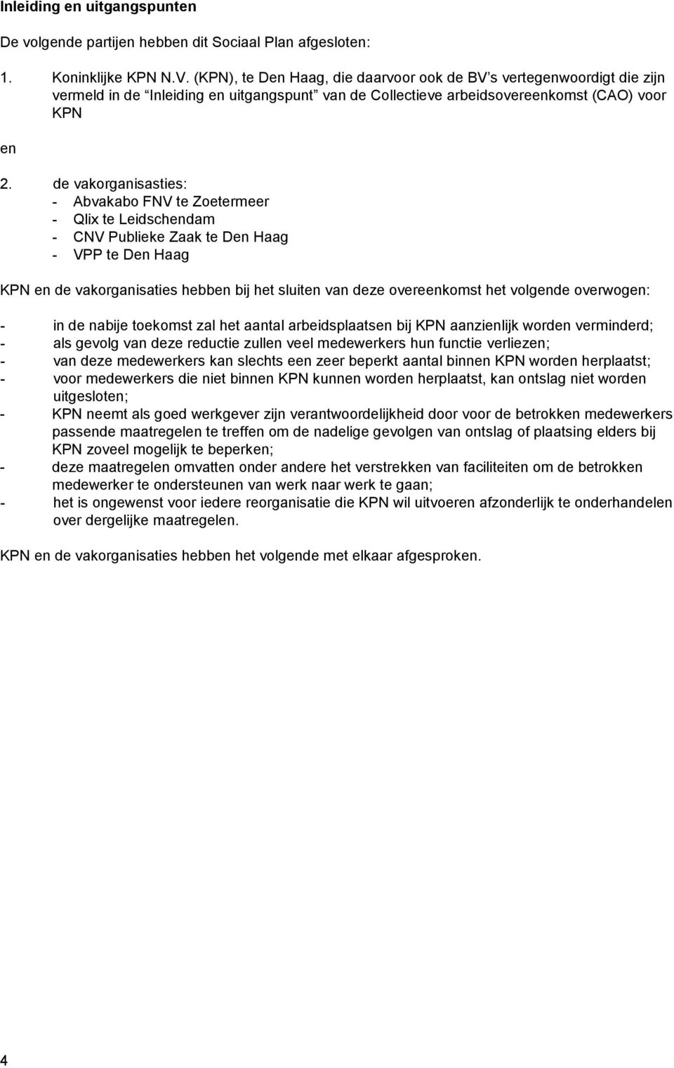 de vakorganisasties: - Abvakabo FNV te Zoetermeer - Qlix te Leidschendam - CNV Publieke Zaak te Den Haag - VPP te Den Haag KPN en de vakorganisaties hebben bij het sluiten van deze overeenkomst het