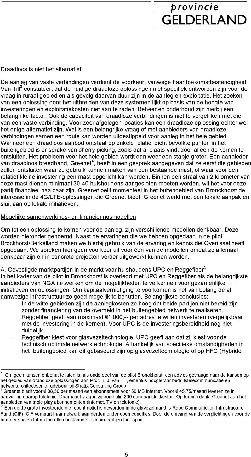 Het zoeken van een oplossing door het uitbreiden van deze systemen lijkt op basis van de hoogte van investeringen en exploitatiekosten niet aan te raden.