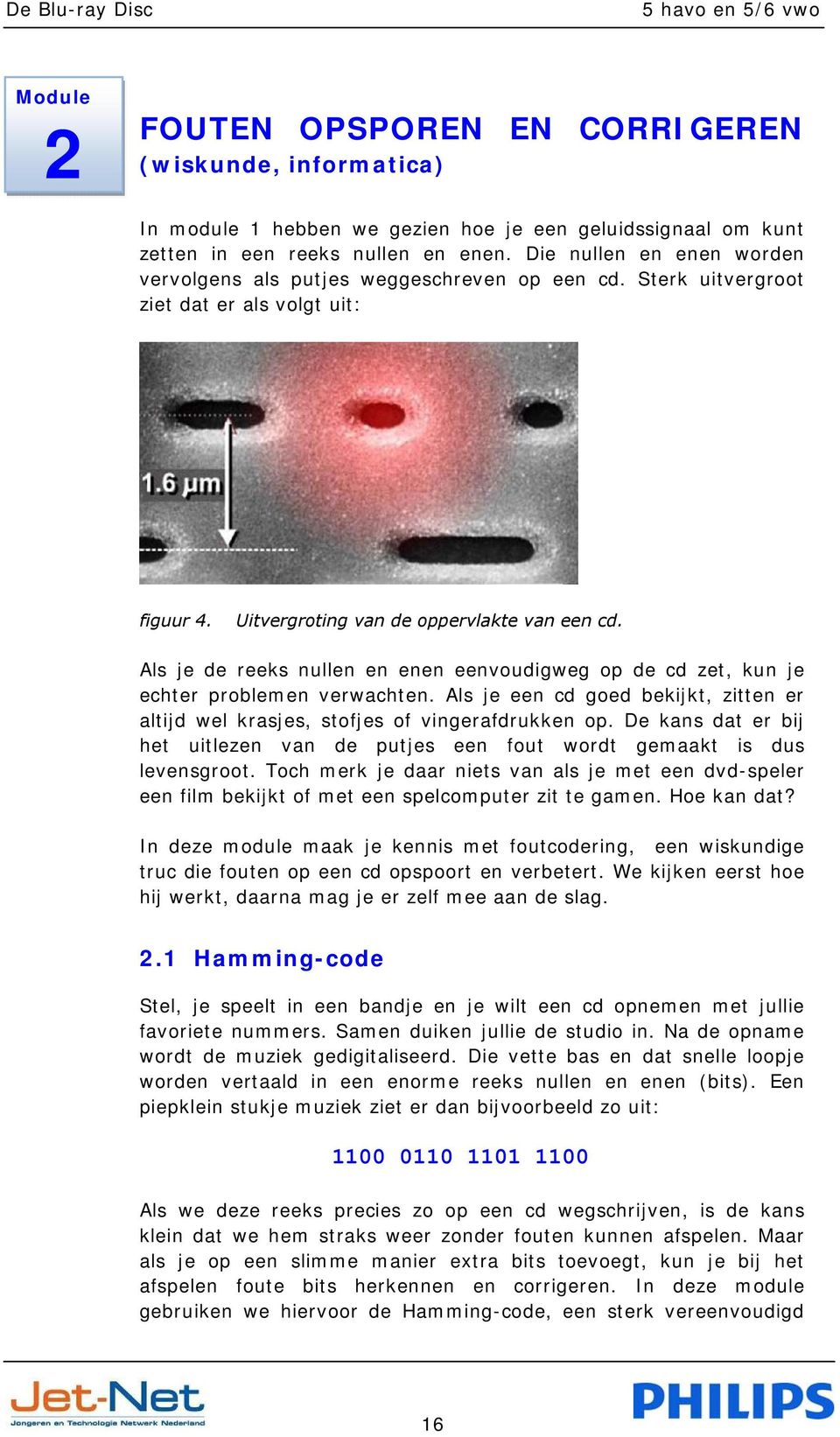 Als je de reeks nullen en enen eenvoudigweg op de cd zet, kun je echter problemen verwachten. Als je een cd goed bekijkt, zitten er altijd wel krasjes, stofjes of vingerafdrukken op.