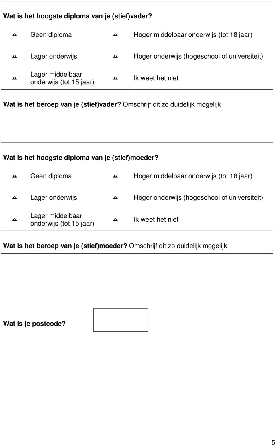 jaar) Ik weet het niet Wat is het beroep van je (stief)vader? Omschrijf dit zo duidelijk mogelijk Wat is het hoogste diploma van je (stief)moeder?