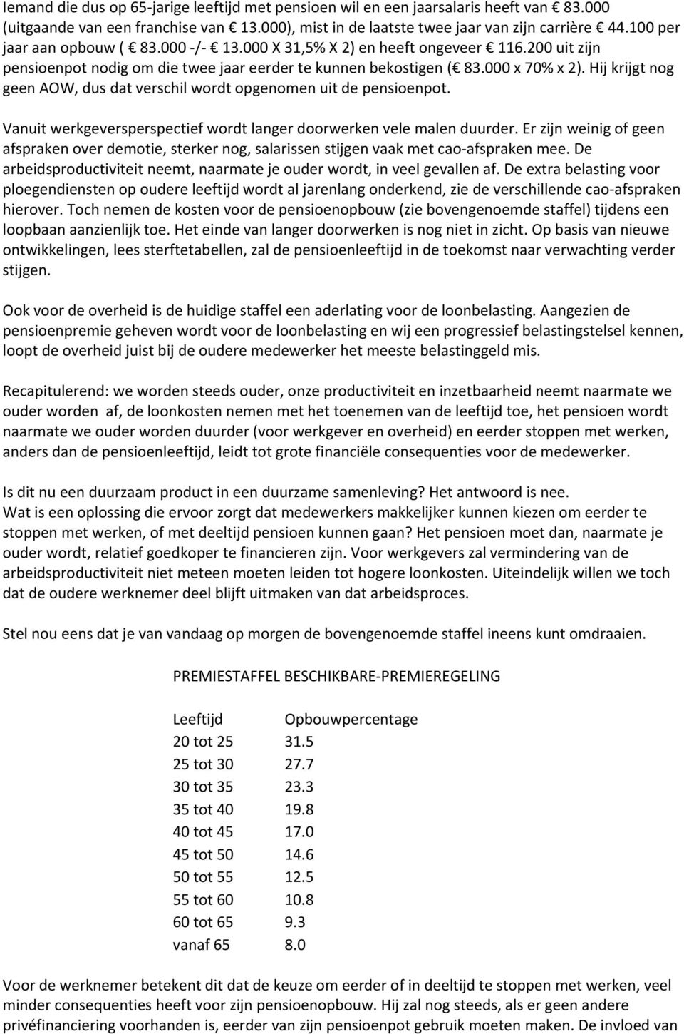 Hij krijgt nog geen AOW, dus dat verschil wordt opgenomen uit de pensioenpot. Vanuit werkgeversperspectief wordt langer doorwerken vele malen duurder.