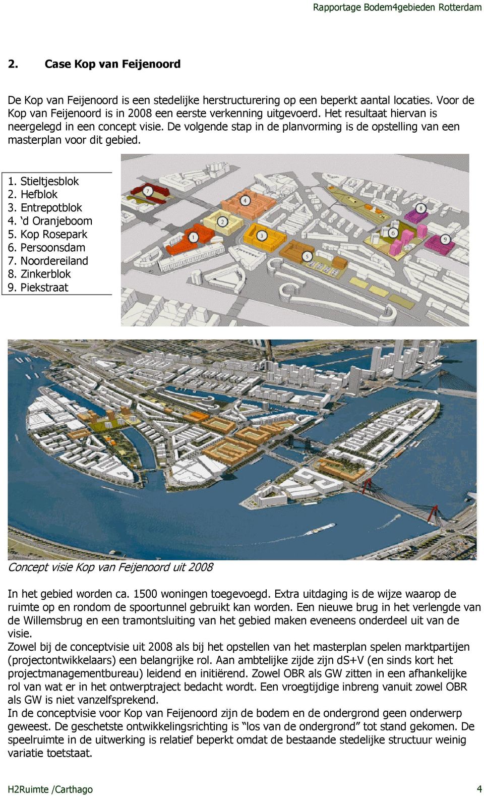 d Oranjeboom 5. Kop Rosepark 6. Persoonsdam 7. Noordereiland 8. Zinkerblok 9. Piekstraat Concept visie Kop van Feijenoord uit 2008 In het gebied worden ca. 1500 woningen toegevoegd.