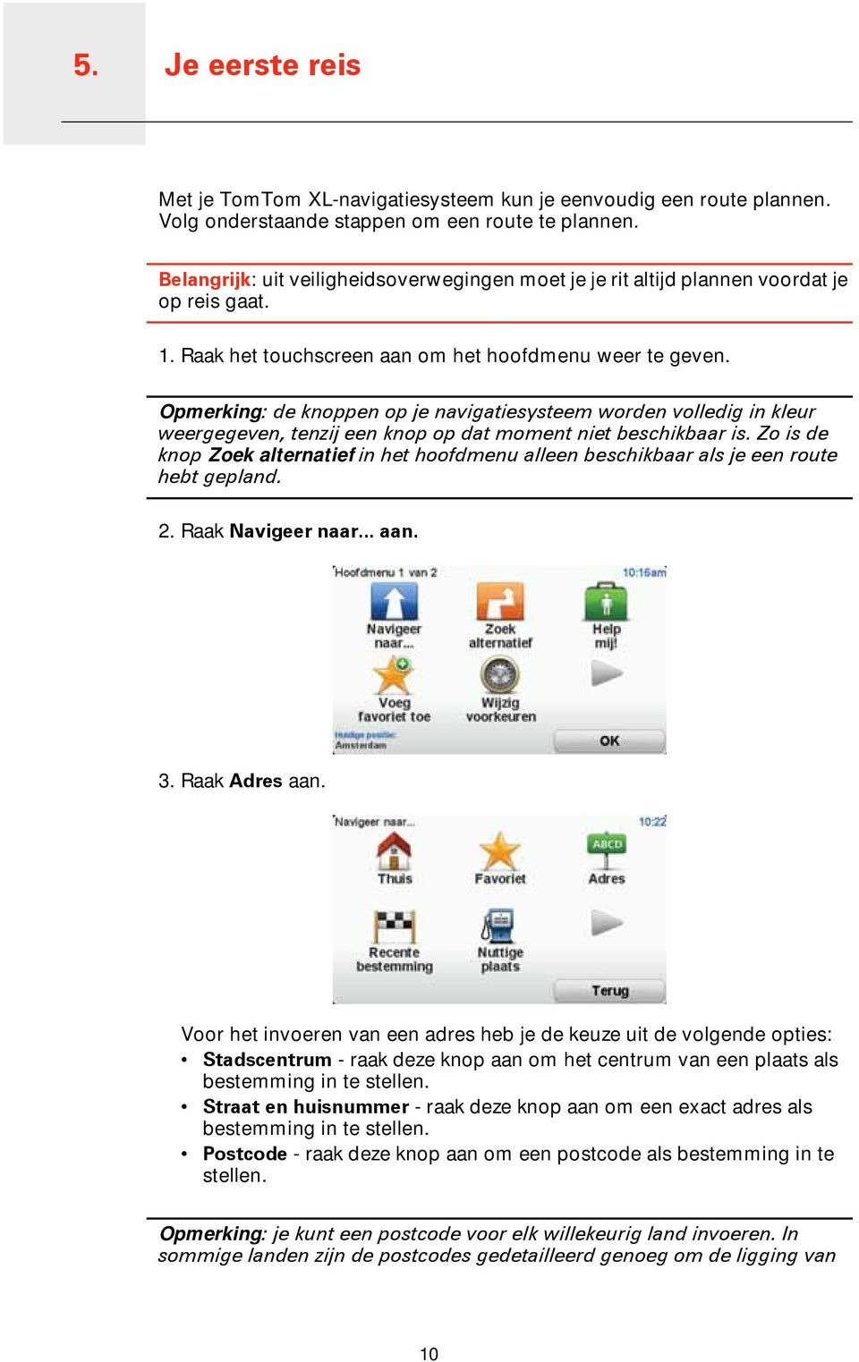 Opmerking: de knoppen op je navigatiesysteem worden volledig in kleur weergegeven, tenzij een knop op dat moment niet beschikbaar is.