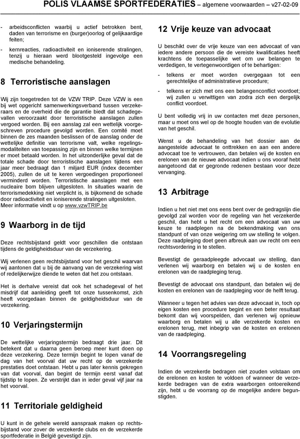 Deze VZW is een bij wet opgericht samenwerkingsverband tussen verzekeraars en de overheid die de garantie biedt dat schadegevallen veroorzaakt door terroristische aanslagen zullen vergoed worden.