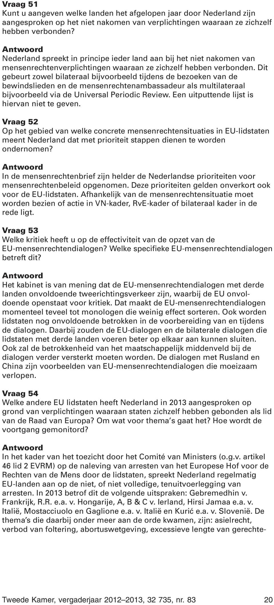 Dit gebeurt zowel bilateraal bijvoorbeeld tijdens de bezoeken van de bewindslieden en de mensenrechtenambassadeur als multilateraal bijvoorbeeld via de Universal Periodic Review.