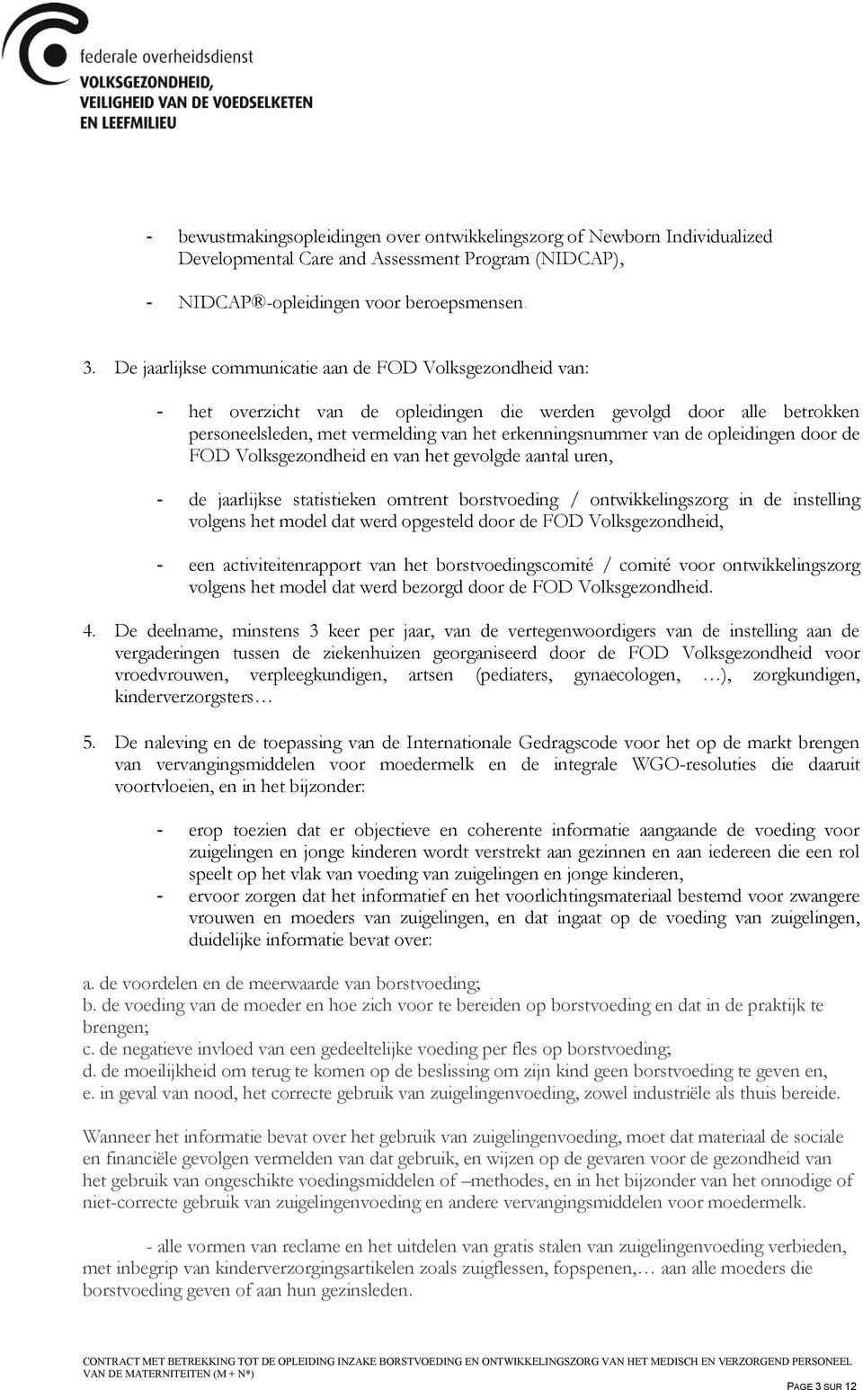 opleidingen door de FOD Volksgezondheid en van het gevolgde aantal uren, - de jaarlijkse statistieken omtrent borstvoeding / ontwikkelingszorg in de instelling volgens het model dat werd opgesteld