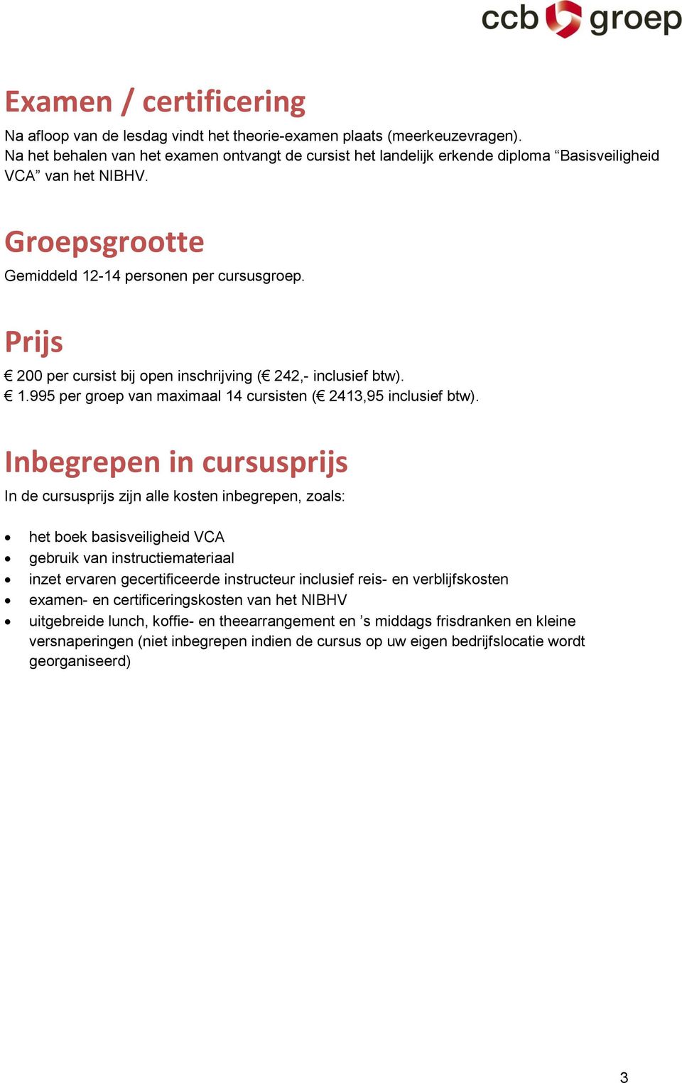 Prijs 200 per cursist bij open inschrijving ( 242,- inclusief btw). 1.995 per groep van maximaal 14 cursisten ( 2413,95 inclusief btw).