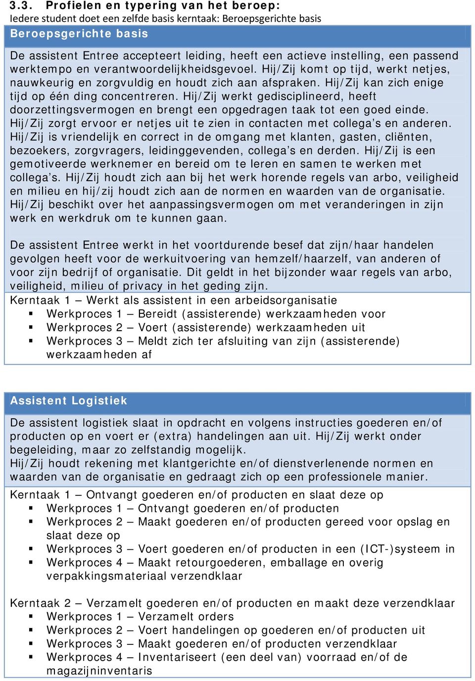 Hij/Zij kan zich enige tijd op één ding concentreren. Hij/Zij werkt gedisciplineerd, heeft doorzettingsvermogen en brengt een opgedragen taak tot een goed einde.