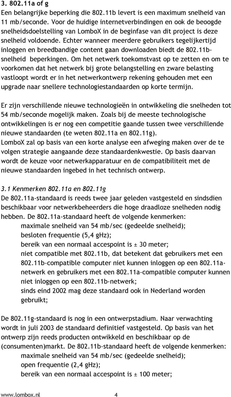 Echter wanneer meerdere gebruikers tegelijkertijd inloggen en breedbandige content gaan downloaden biedt de 802.11bsnelheid beperkingen.