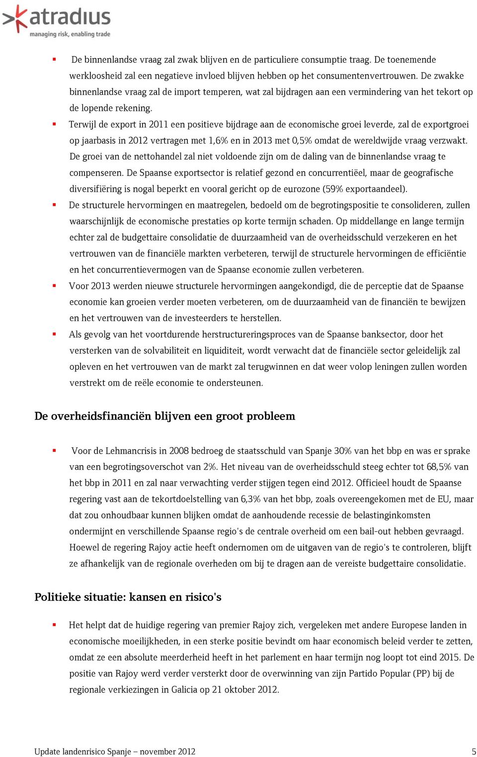 Terwijl de exprt in 2011 een psitieve bijdrage aan de ecnmische grei leverde, zal de exprtgrei p jaarbasis in 2012 vertragen met 1,6% en in 2013 met 0,5% mdat de wereldwijde vraag verzwakt.