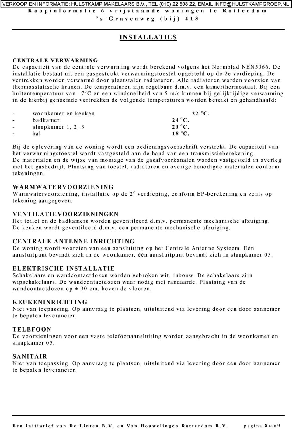 Alle radiatoren worden voorzien van thermosstatische kranen. De temperaturen zijn regelbaar d.m.v. een kamerthermostaat.