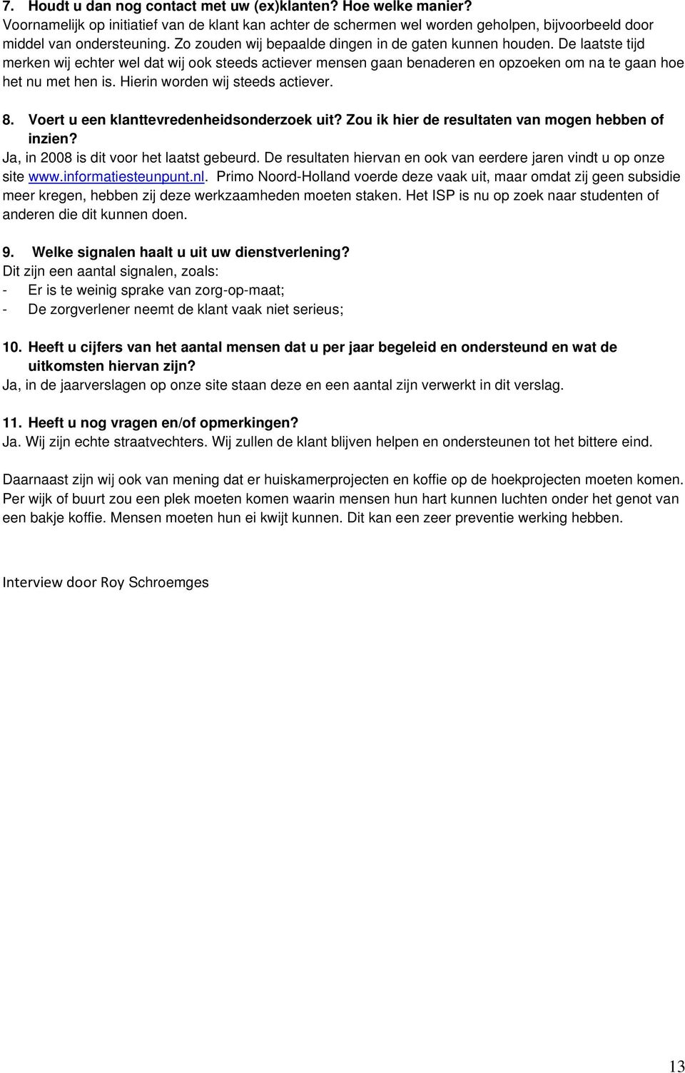 Hierin worden wij steeds actiever. 8. Voert u een klanttevredenheidsonderzoek uit? Zou ik hier de resultaten van mogen hebben of inzien? Ja, in 2008 is dit voor het laatst gebeurd.