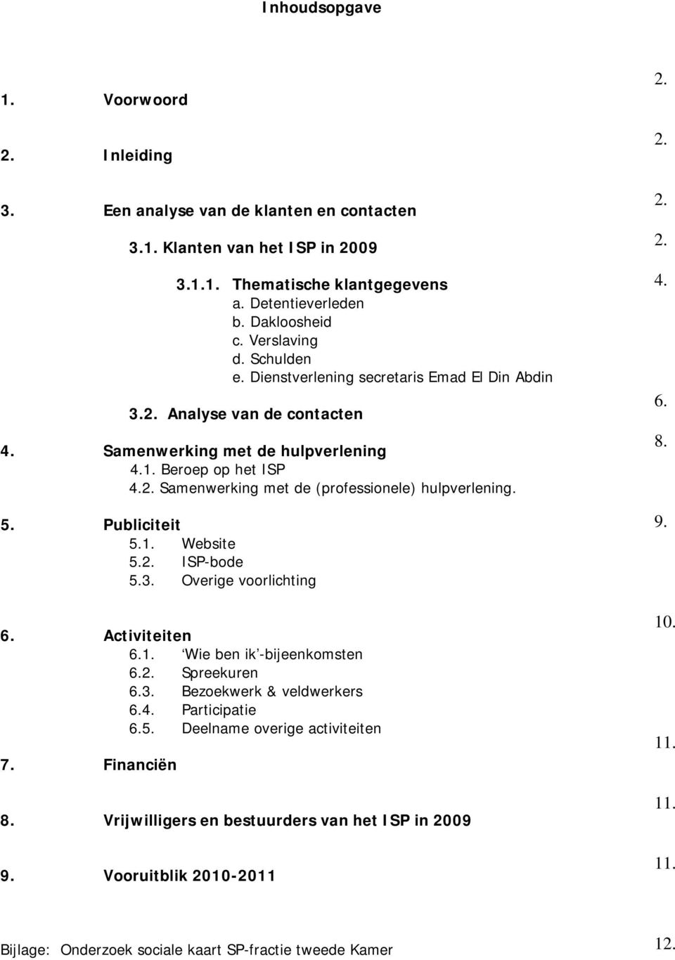 5. Publiciteit 5.1. Website 5.2. ISP-bode 5.3. Overige voorlichting 6. Activiteiten 6.1. Wie ben ik -bijeenkomsten 6.2. Spreekuren 6.3. Bezoekwerk & veldwerkers 6.4. Participatie 6.5. Deelname overige activiteiten 7.