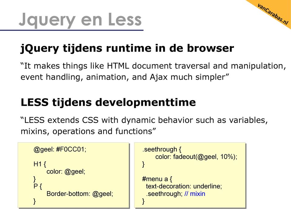 with dynamic behavior such as variables, mixins, operations and functions @geel: #F0CC01; H1 { color: @geel; } P