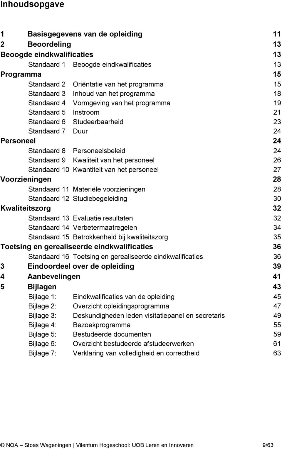 Personeelsbeleid 24 Standaard 9 Kwaliteit van het personeel 26 Standaard 10 Kwantiteit van het personeel 27 Voorzieningen 28 Standaard 11 Materiële voorzieningen 28 Standaard 12 Studiebegeleiding 30