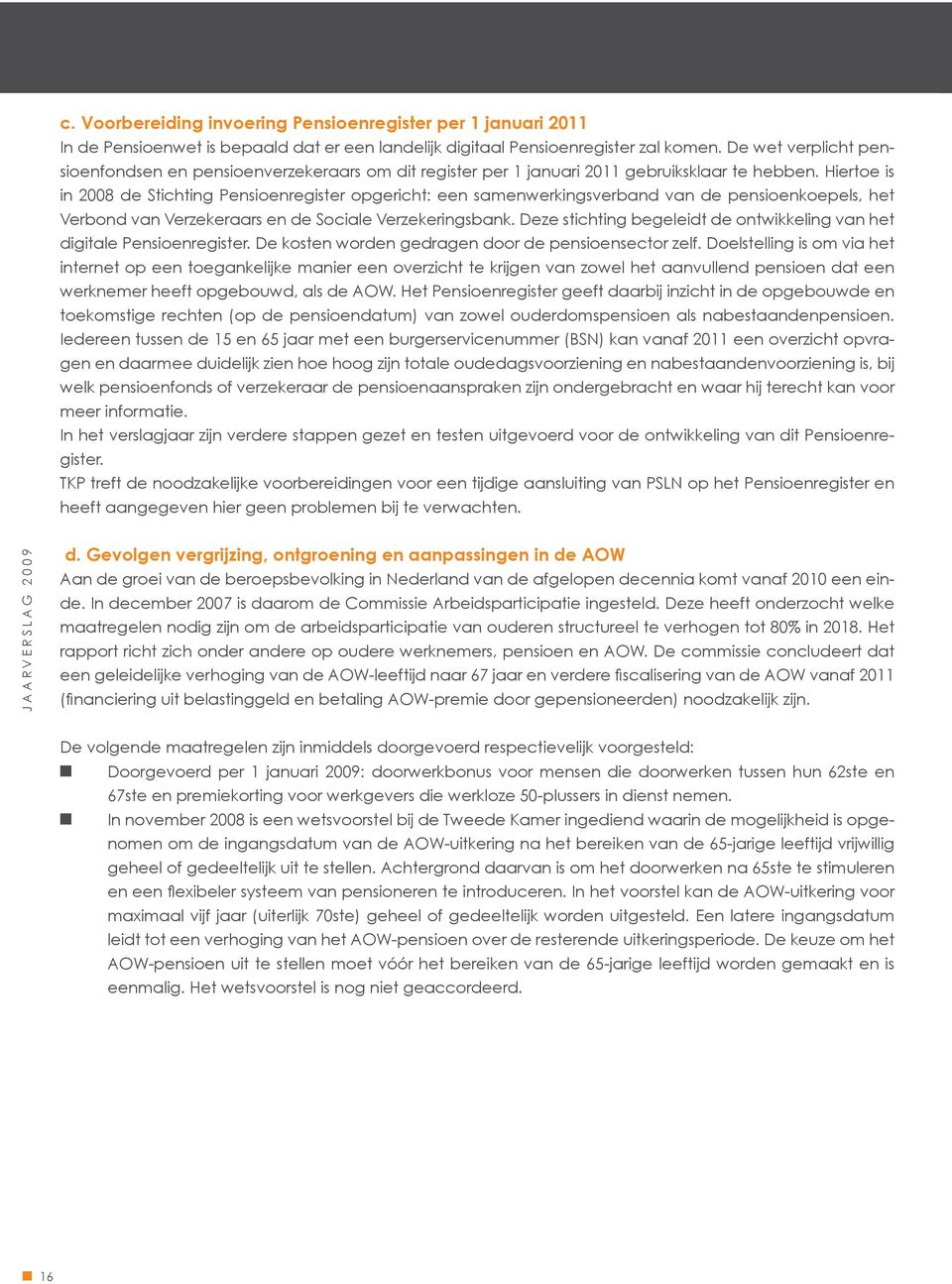 Hiertoe is in 2008 de Stichting Pensioenregister opgericht: een samenwerkingsverband van de pensioenkoepels, het Verbond van Verzekeraars en de Sociale Verzekeringsbank.