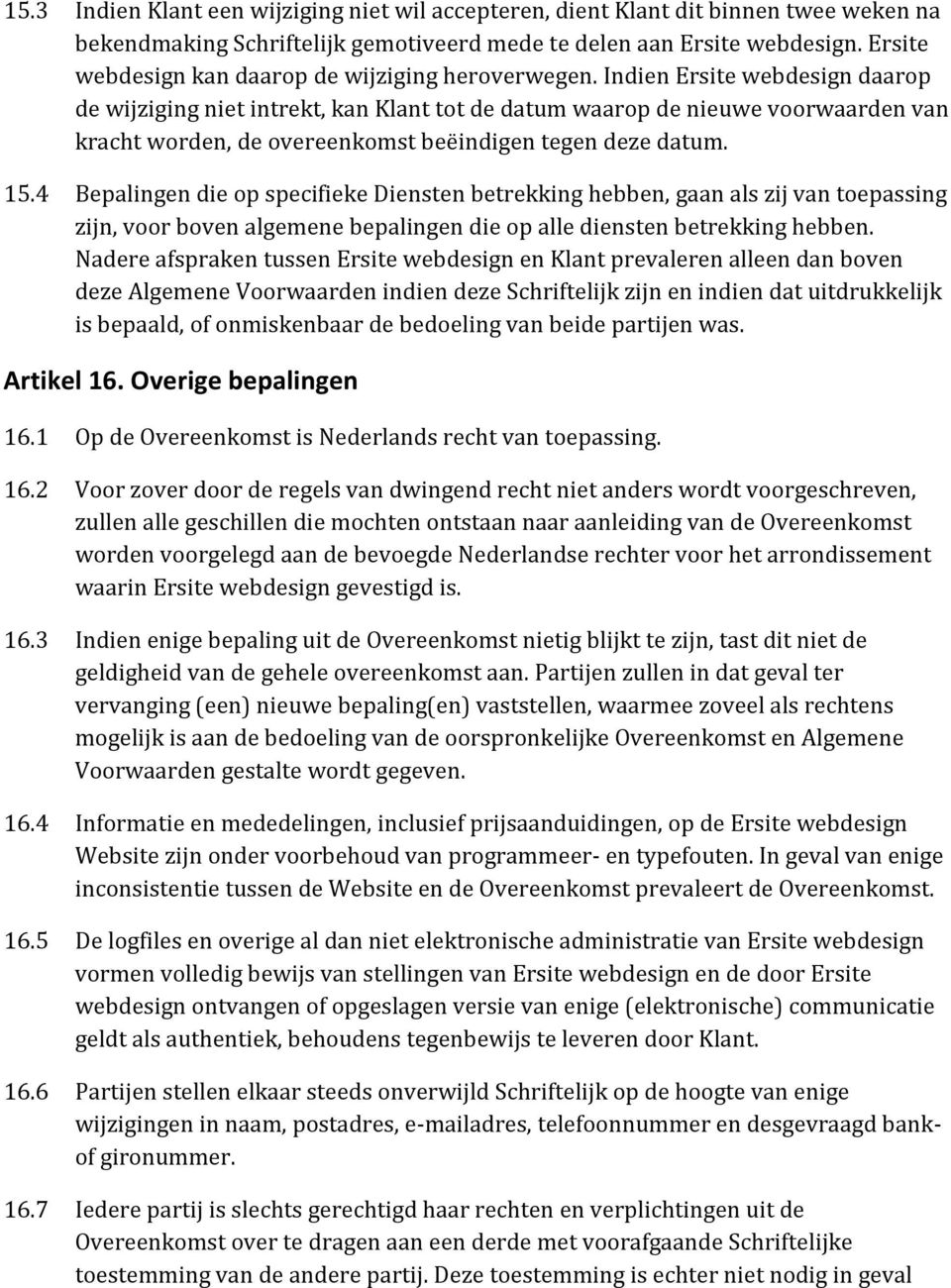 Indien Ersite webdesign daarop de wijziging niet intrekt, kan Klant tot de datum waarop de nieuwe voorwaarden van kracht worden, de overeenkomst beëindigen tegen deze datum. 15.