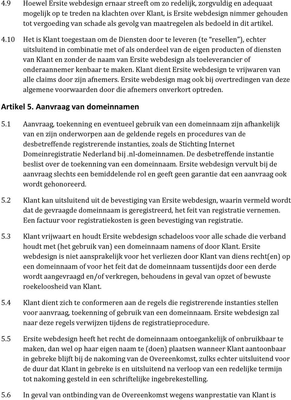 10 Het is Klant toegestaan om de Diensten door te leveren (te resellen ), echter uitsluitend in combinatie met of als onderdeel van de eigen producten of diensten van Klant en zonder de naam van