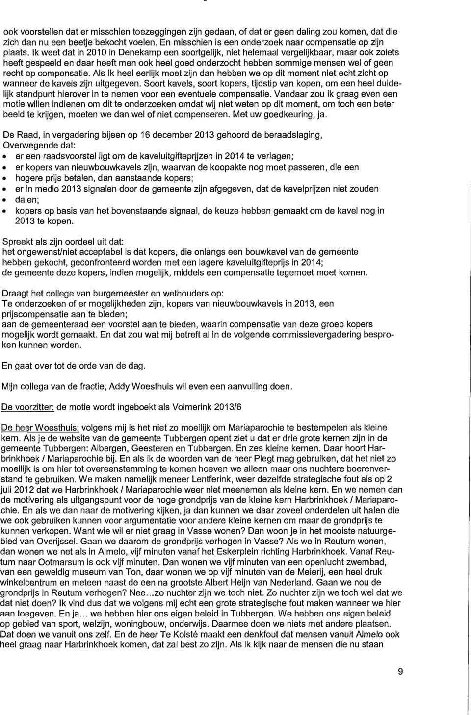 Ik weet dat in 2010 in Denekamp een soortgelijk, niet helemaal vergelijkbaar, maar ook zoiets heeft gespeeld en daar heeft men ook heel goed onderzocht hebben sommige mensen wel of geen recht op