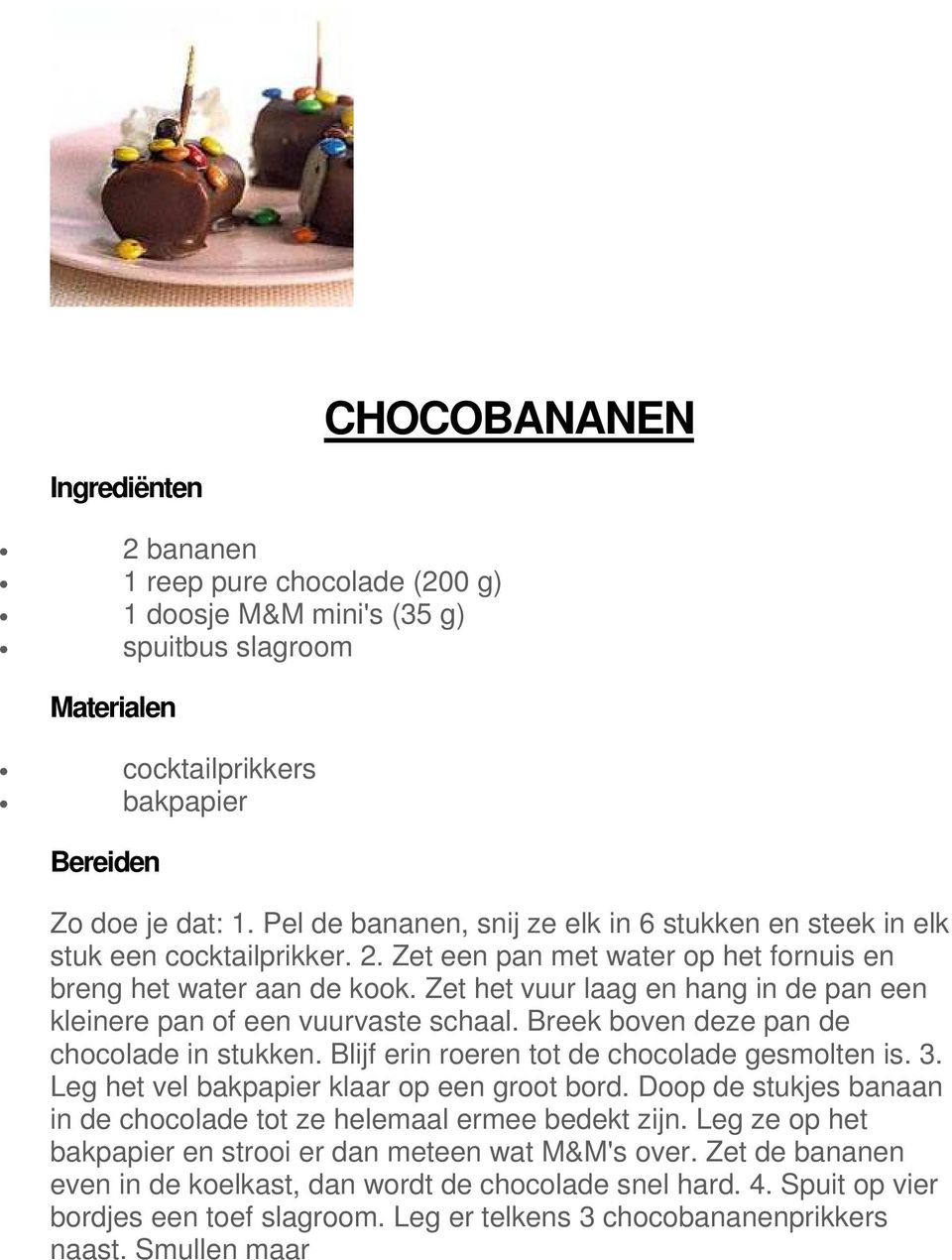 Zet het vuur laag en hang in de pan een kleinere pan of een vuurvaste schaal. Breek boven deze pan de chocolade in stukken. Blijf erin roeren tot de chocolade gesmolten is. 3.