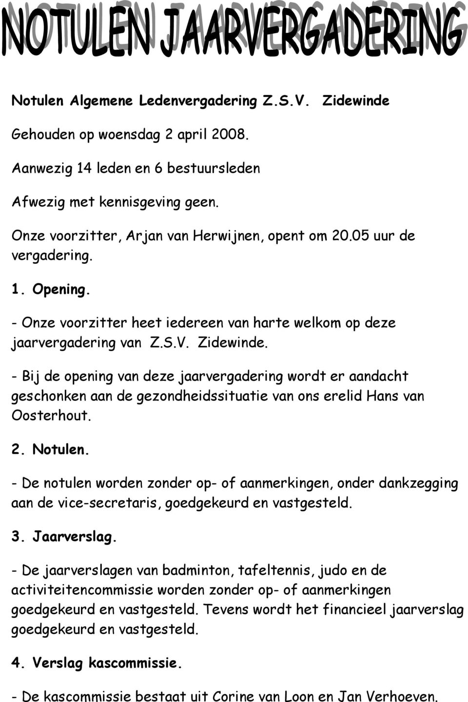 - Bij de opening van deze jaarvergadering wordt er aandacht geschonken aan de gezondheidssituatie van ons erelid Hans van Oosterhout. 2. Notulen.