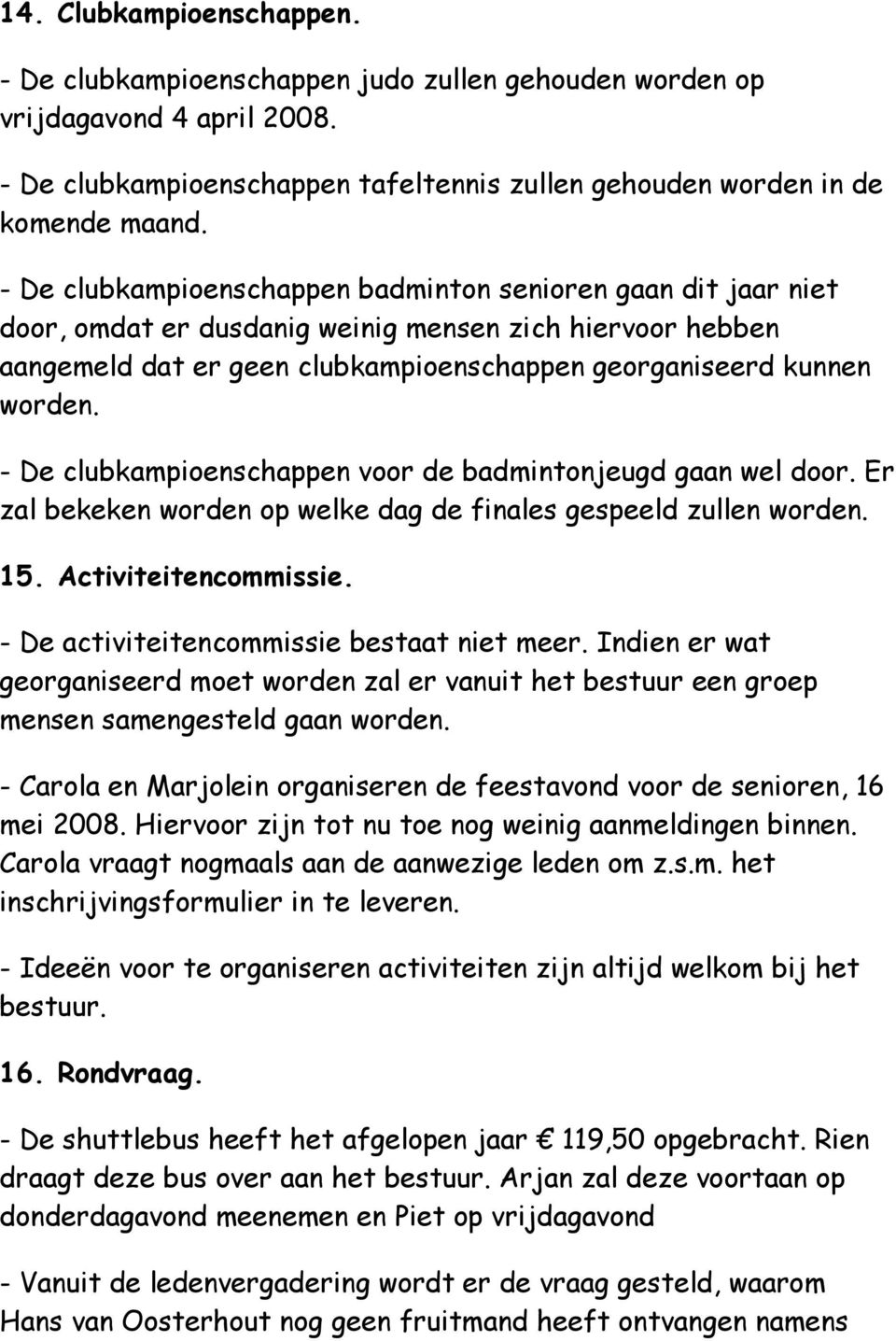 - De clubkampioenschappen voor de badmintonjeugd gaan wel door. Er zal bekeken worden op welke dag de finales gespeeld zullen worden. 15. Activiteitencommissie.