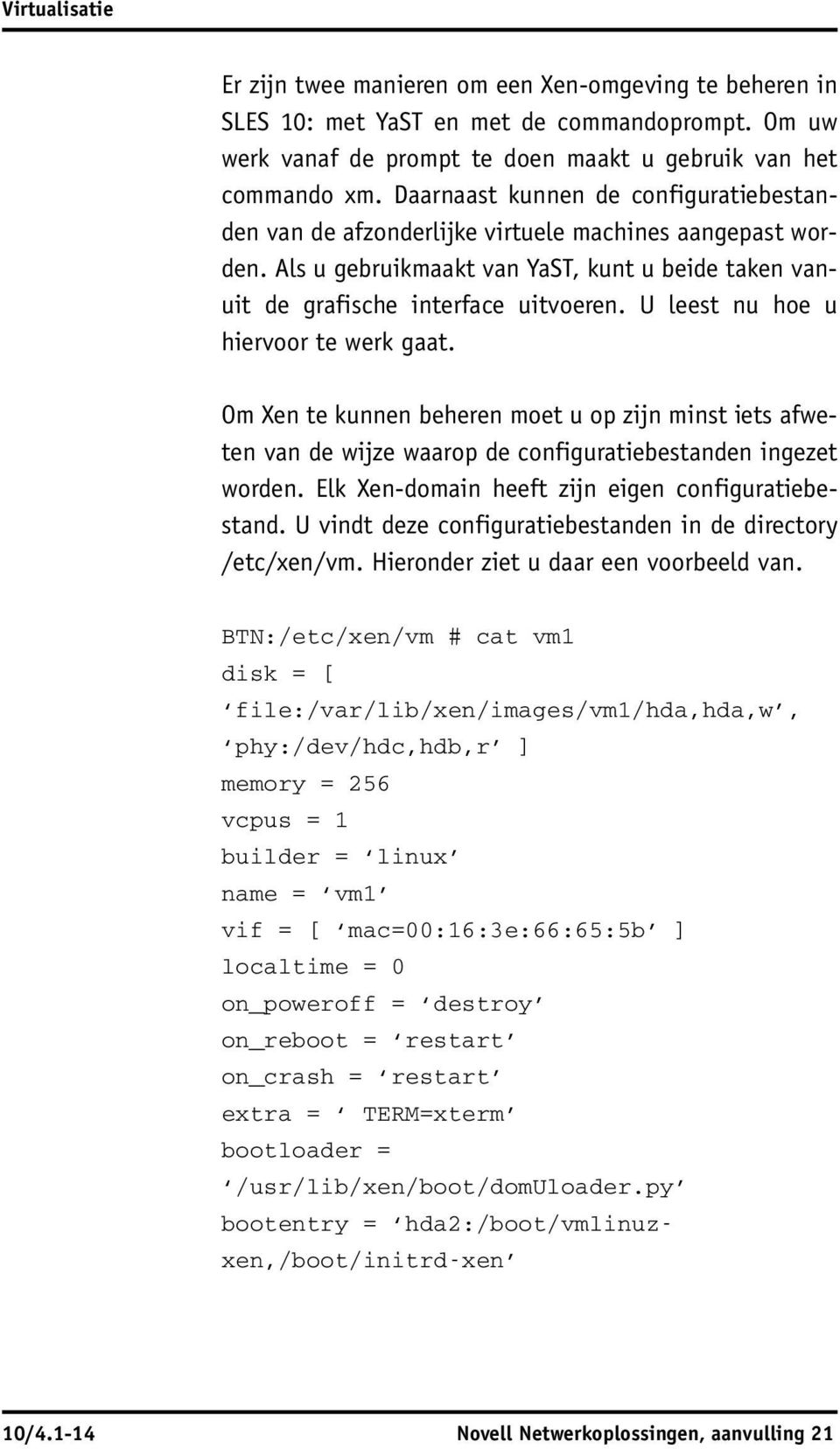 U leest nu hoe u hiervoor te werk gaat. Om Xen te kunnen beheren moet u op zijn minst iets afweten van de wijze waarop de configuratiebestanden ingezet worden.