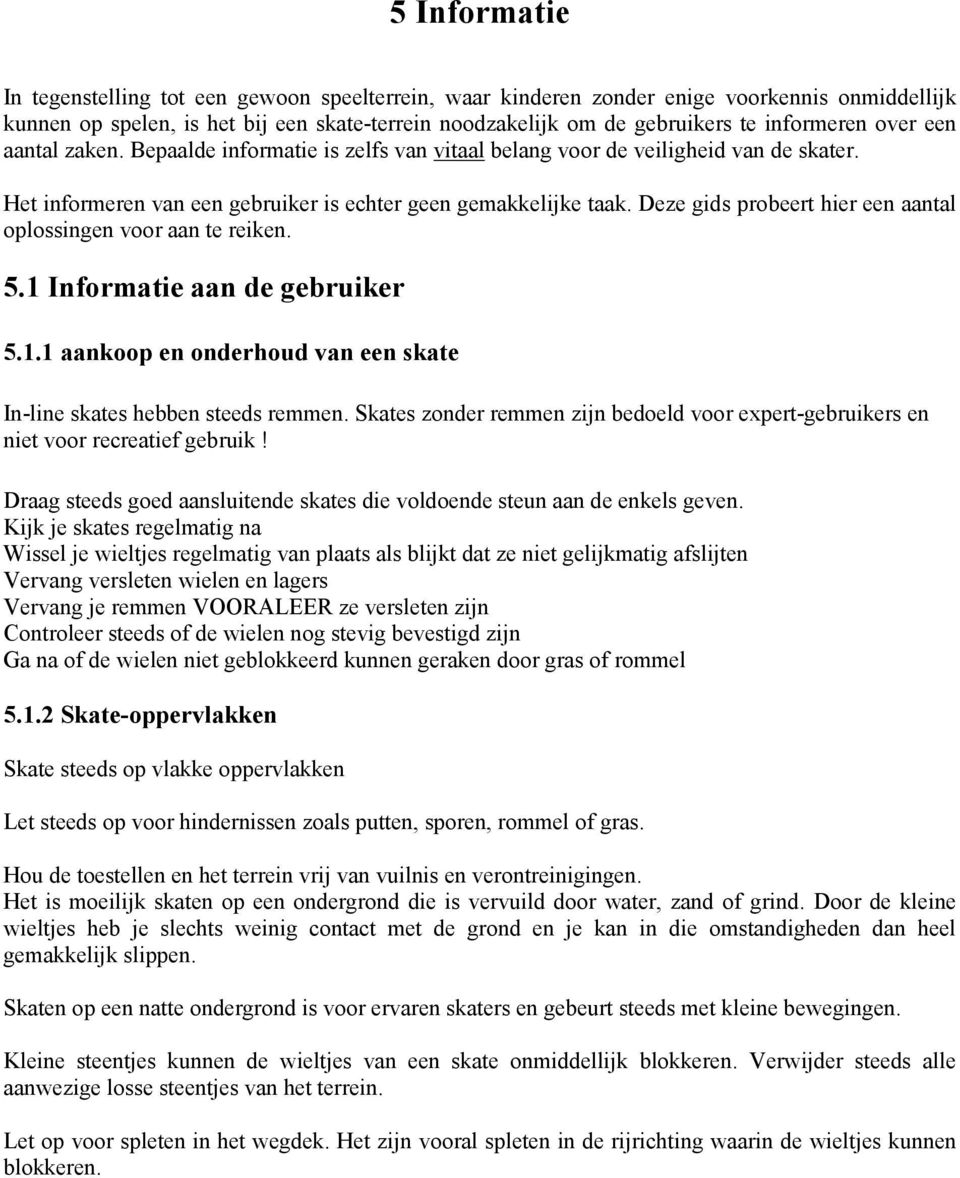 Deze gids probeert hier een aantal oplossingen voor aan te reiken. 5.1 Informatie aan de gebruiker 5.1.1 aankoop en onderhoud van een skate In-line skates hebben steeds remmen.