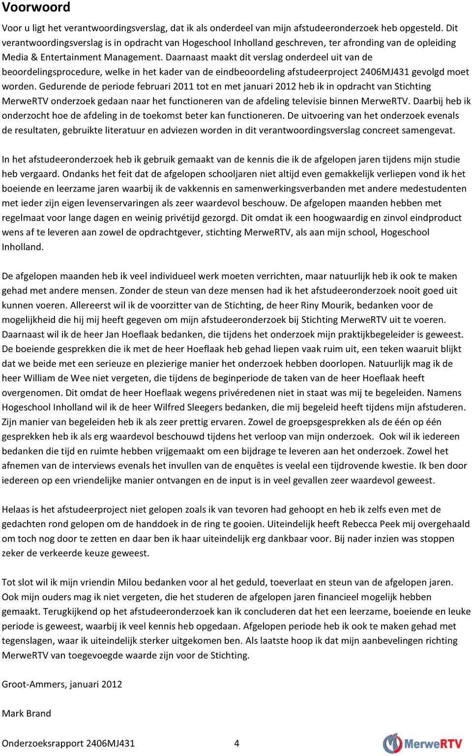 Daarnaast maakt dit verslag onderdeel uit van de beoordelingsprocedure, welke in het kader van de eindbeoordeling afstudeerproject 2406MJ431 gevolgd moet worden.