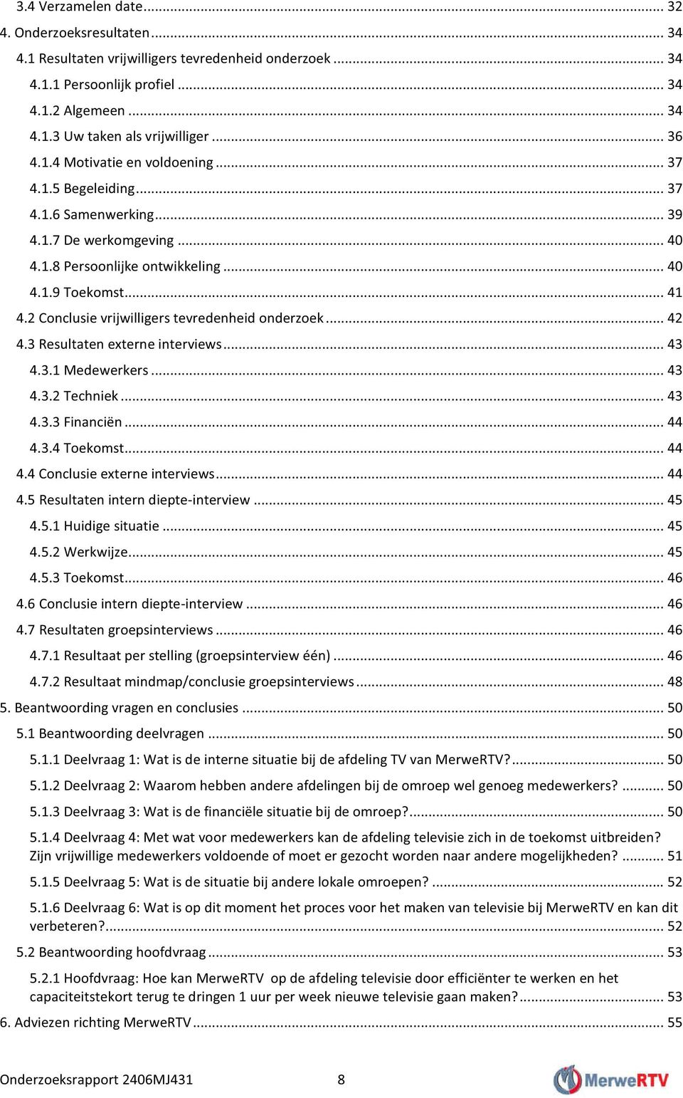 2 Conclusie vrijwilligers tevredenheid onderzoek... 42 4.3 Resultaten externe interviews... 43 4.3.1 Medewerkers... 43 4.3.2 Techniek... 43 4.3.3 Financiën... 44 4.3.4 Toekomst... 44 4.4 Conclusie externe interviews.