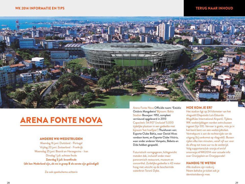 Bahia Stadion Bouwjaar: 1951, compleet vernieuwd opgeleverd in 2013 Capaciteit: 54.907 (inclusief 5.