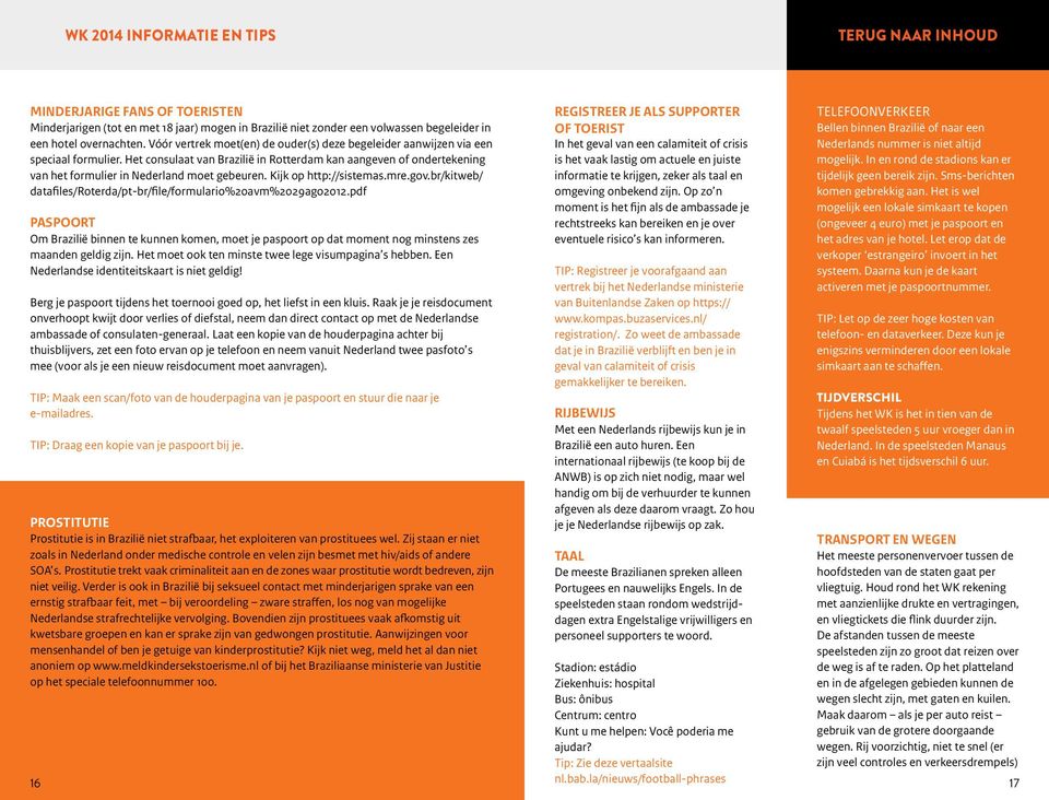 Het consulaat van Brazilië in Rotterdam kan aangeven of ondertekening van het formulier in Nederland moet gebeuren. Kijk op http://sistemas.mre.gov.