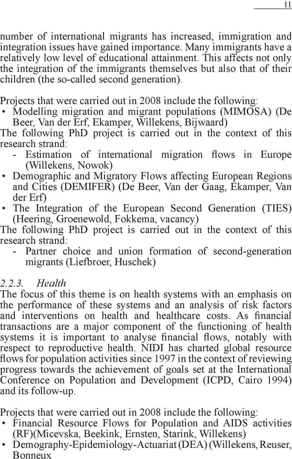 Projects that were carried out in 2008 include the following: Modelling migration and migrant populations (MIMOSA) (De Beer, Van der Erf, Ekamper, Willekens, Bijwaard) The following PhD project is