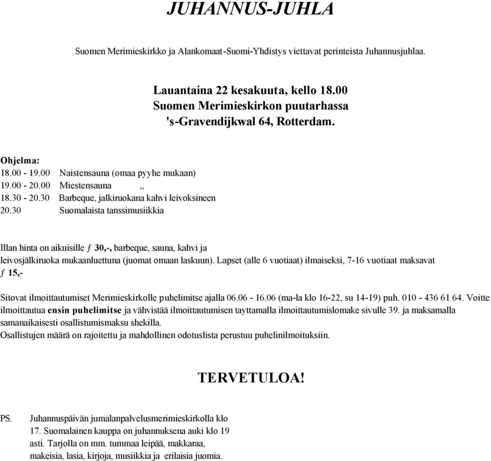 30 Barbeque, jalkiruokana kahvi leivoksineen 20.30 Suomalaista tanssimusiikkia Illan hinta on aikuisille ƒ 30,-, barbeque, sauna, kahvi ja leivosjälkiruoka mukaanluettuna (juomat omaan laskuun).