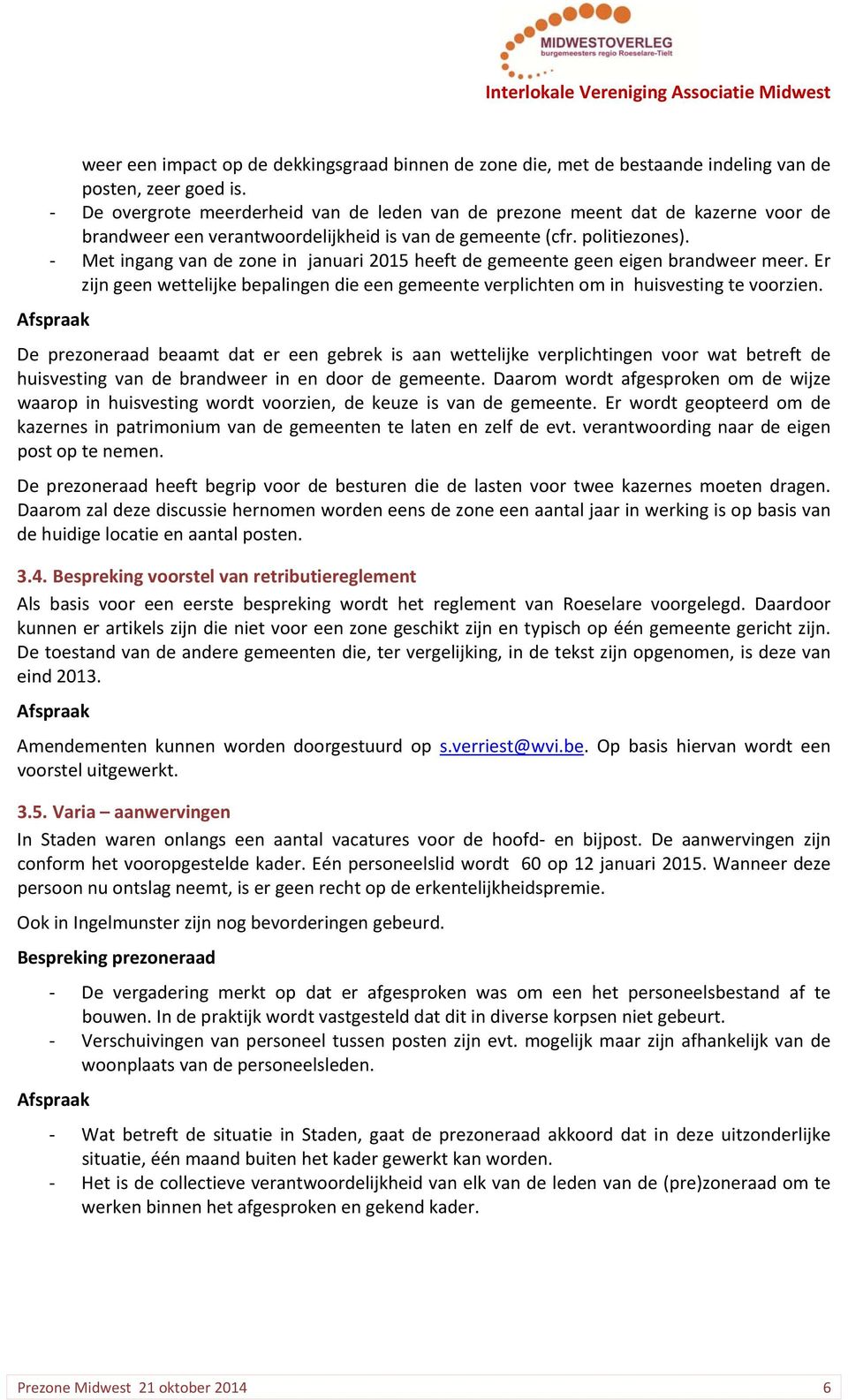 Met ingang van de zone in januari 2015 heeft de gemeente geen eigen brandweer meer. Er zijn geen wettelijke bepalingen die een gemeente verplichten om in huisvesting te voorzien.