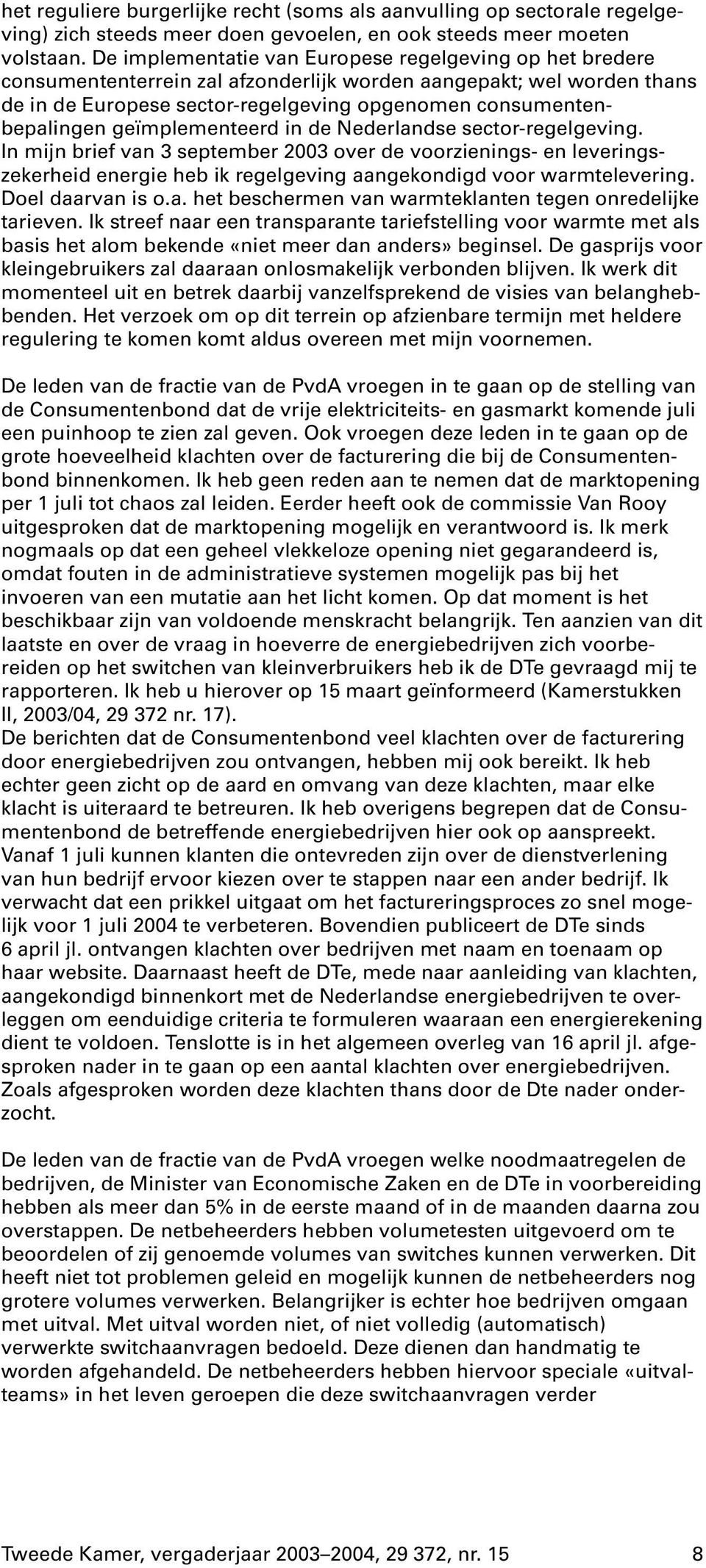 geïmplementeerd in de Nederlandse sector-regelgeving. In mijn brief van 3 september 2003 over de voorzienings- en leveringszekerheid energie heb ik regelgeving aangekondigd voor warmtelevering.