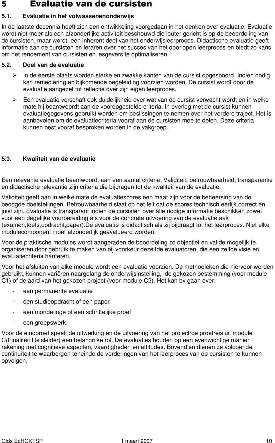 Didactische evaluatie geeft informatie aan de cursisten en leraren over het succes van het doorlopen leerproces en biedt zo kans om het rendement van cursisten en lesgevers te optimaliseren. 5.2.