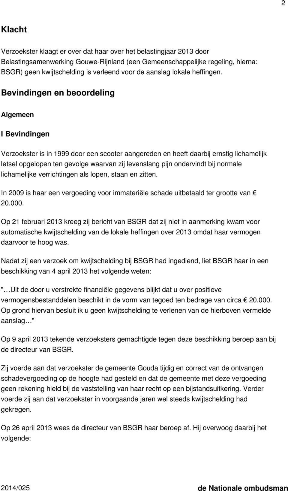 Bevindingen en beoordeling Algemeen I Bevindingen Verzoekster is in 1999 door een scooter aangereden en heeft daarbij ernstig lichamelijk letsel opgelopen ten gevolge waarvan zij levenslang pijn