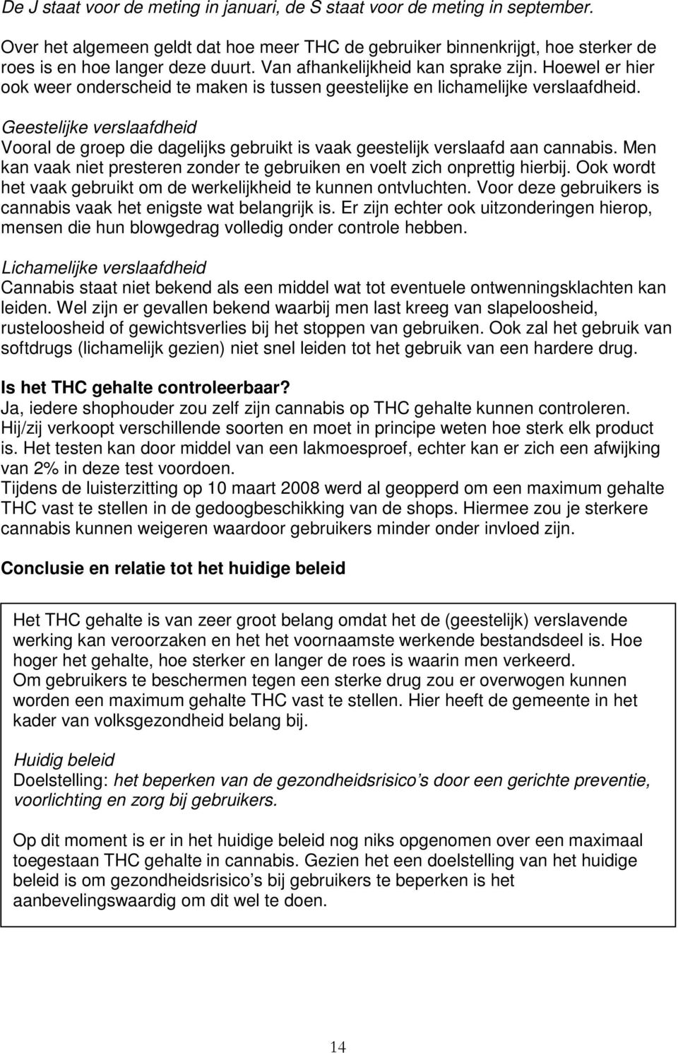 Geestelijke verslaafdheid Vooral de groep die dagelijks gebruikt is vaak geestelijk verslaafd aan cannabis. Men kan vaak niet presteren zonder te gebruiken en voelt zich onprettig hierbij.