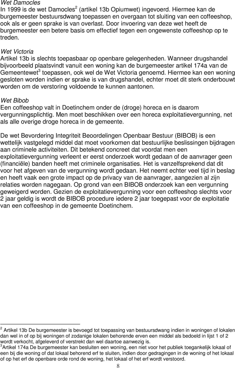 Door invoering van deze wet heeft de burgemeester een betere basis om effectief tegen een ongewenste coffeeshop op te treden. Wet Victoria Artikel 13b is slechts toepasbaar op openbare gelegenheden.