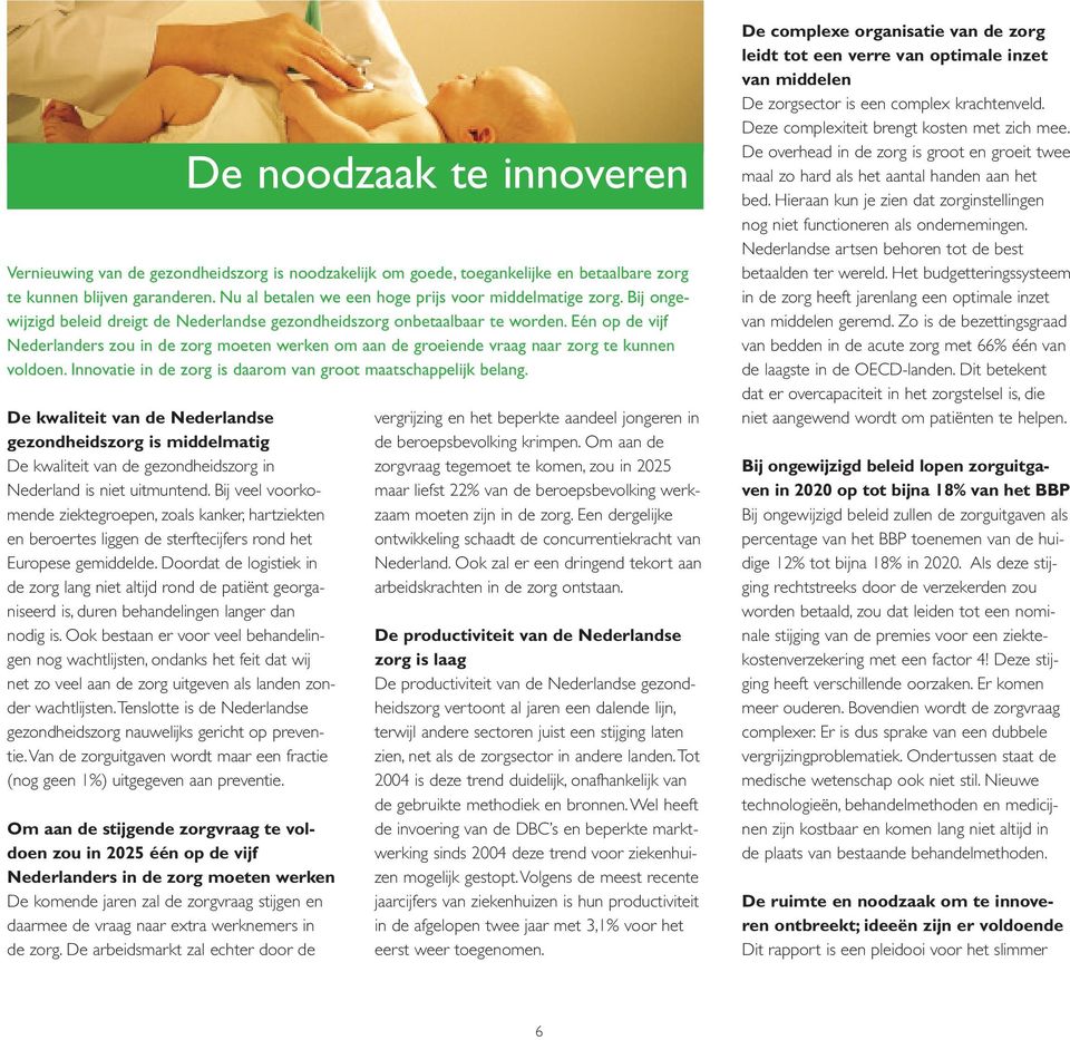 Innovatie in de zorg is daarom van groot maatschappelijk belang. De kwaliteit van de Nederlandse gezondheidszorg is middelmatig De kwaliteit van de gezondheidszorg in Nederland is niet uitmuntend.