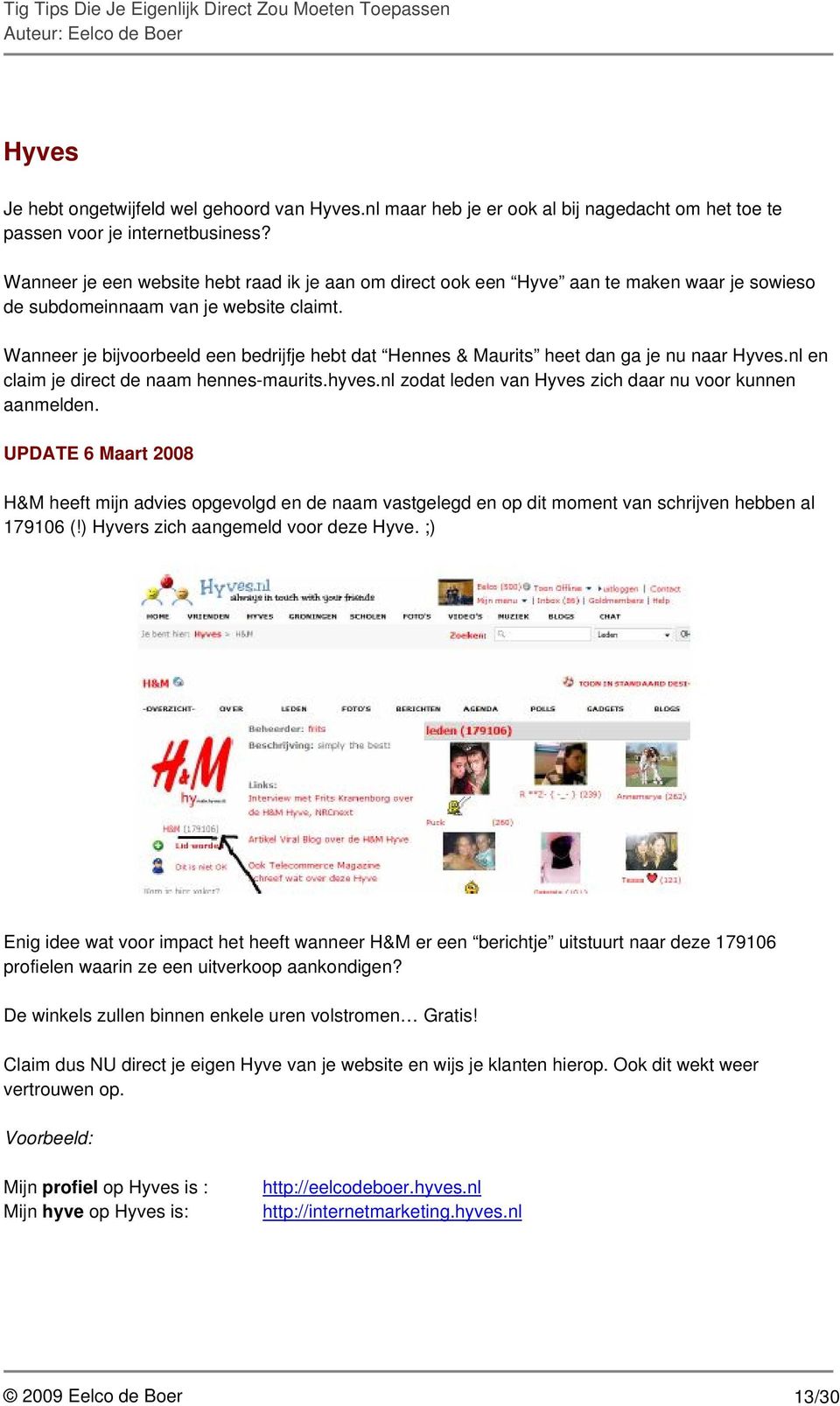 Wanneer je bijvoorbeeld een bedrijfje hebt dat Hennes & Maurits heet dan ga je nu naar Hyves.nl en claim je direct de naam hennes-maurits.hyves.