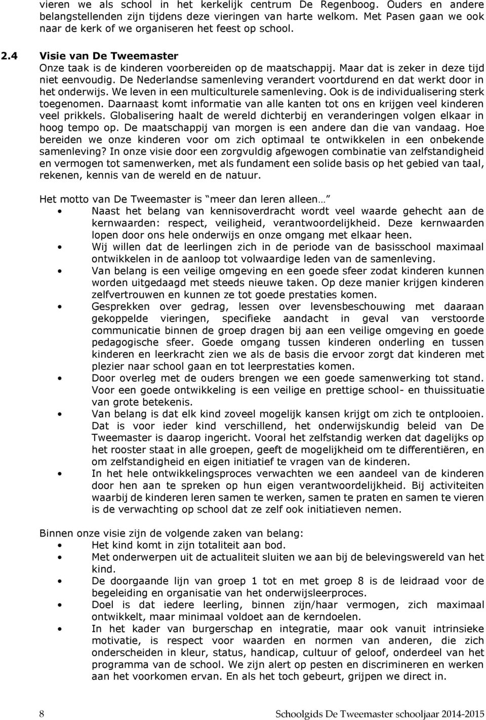 Maar dat is zeker in deze tijd niet eenvoudig. De Nederlandse samenleving verandert voortdurend en dat werkt door in het onderwijs. We leven in een multiculturele samenleving.