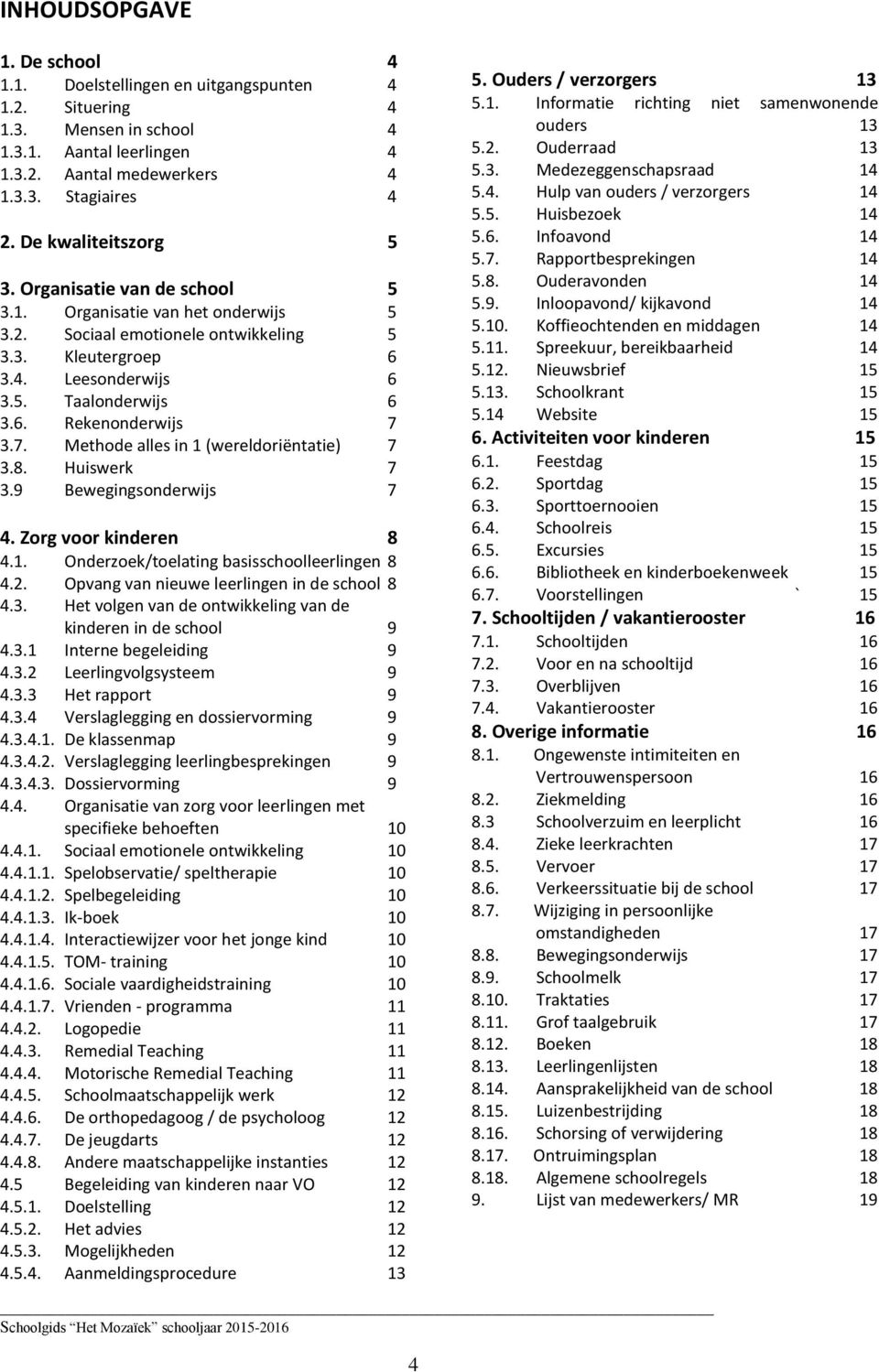 7. Methode alles in 1 (wereldoriëntatie) 7 3.8. Huiswerk 7 3.9 Bewegingsonderwijs 7 4. Zorg voor kinderen 8 4.1. Onderzoek/toelating basisschoolleerlingen 8 4.2.