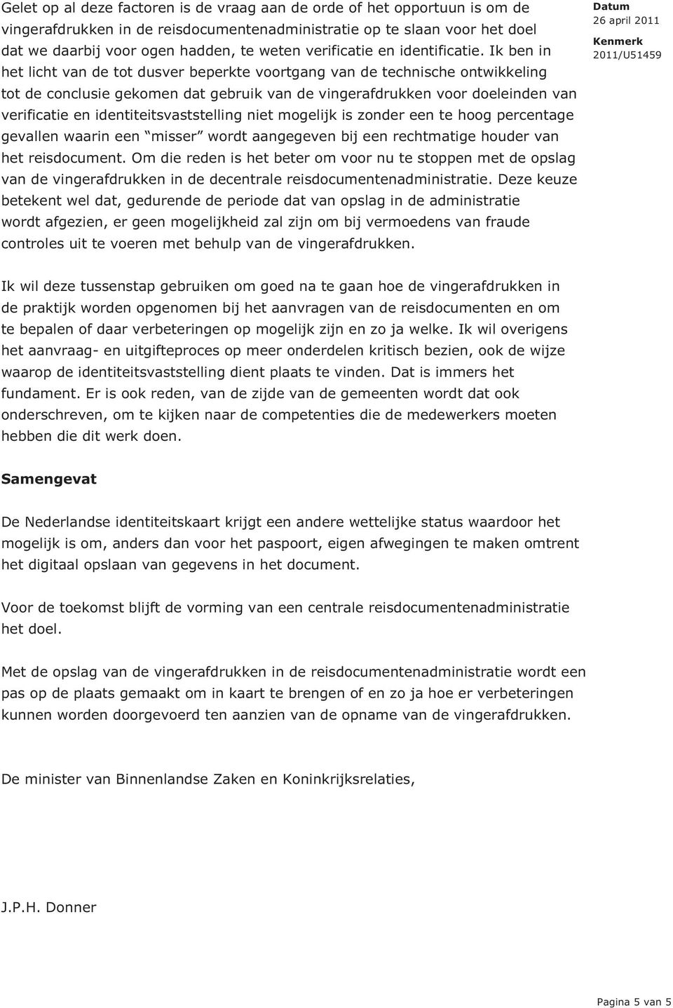 Ik ben in het licht van de tot dusver beperkte voortgang van de technische ontwikkeling tot de conclusie gekomen dat gebruik van de vingerafdrukken voor doeleinden van verificatie en