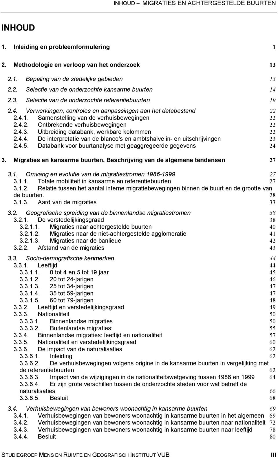 4.3. Uitbreiding databank, werkbare kolommen 22 2.4.4. De interpretatie van de blanco s en ambtshalve in- en uitschrijvingen 23 2.4.5. Databank voor buurtanalyse met geaggregeerde gegevens 24 3.