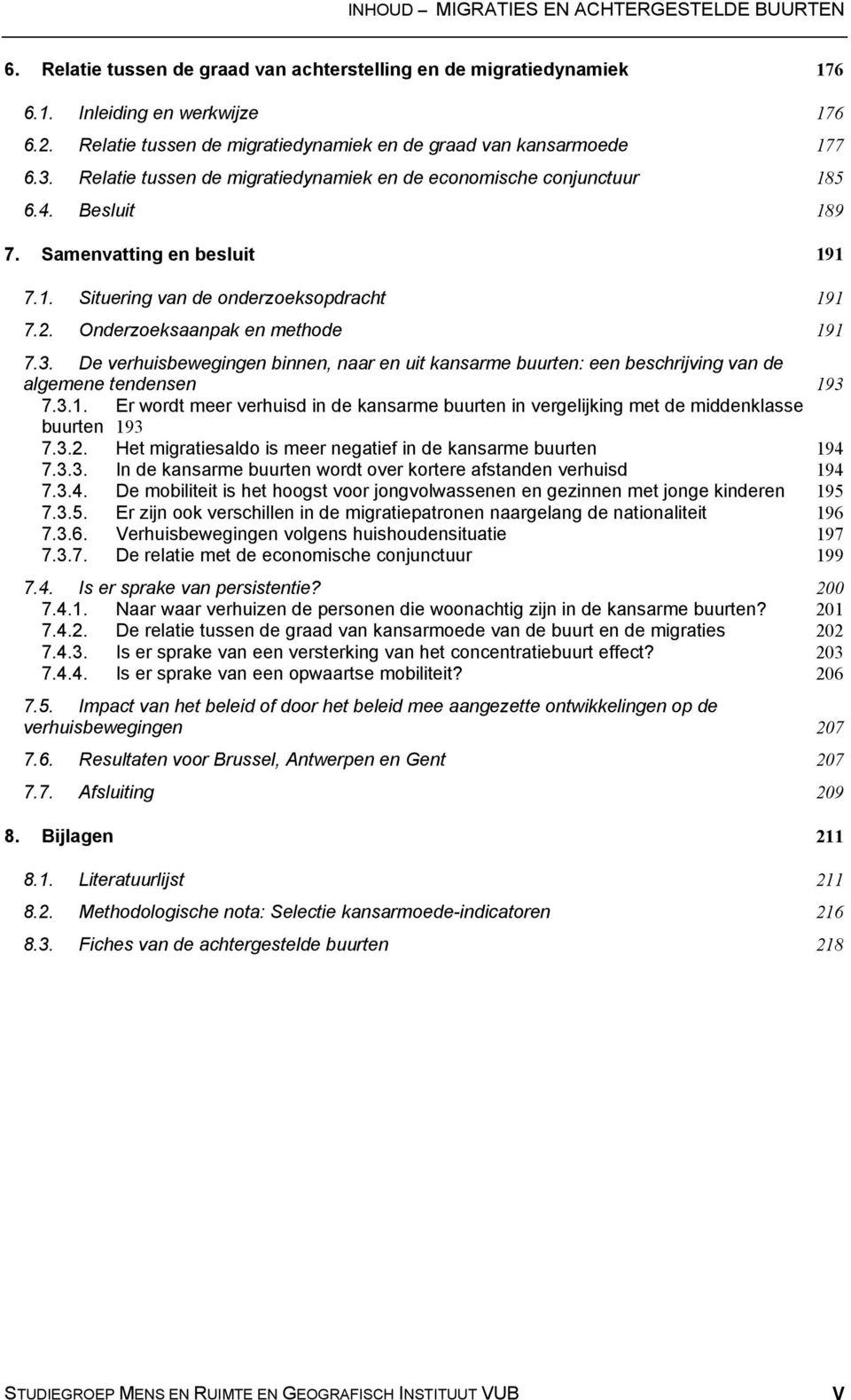 2. Onderzoeksaanpak en methode 191 7.3. De verhuisbewegingen binnen, naar en uit kansarme buurten: een beschrijving van de algemene tendensen 193 7.3.1. Er wordt meer verhuisd in de kansarme buurten in vergelijking met de middenklasse buurten 193 7.