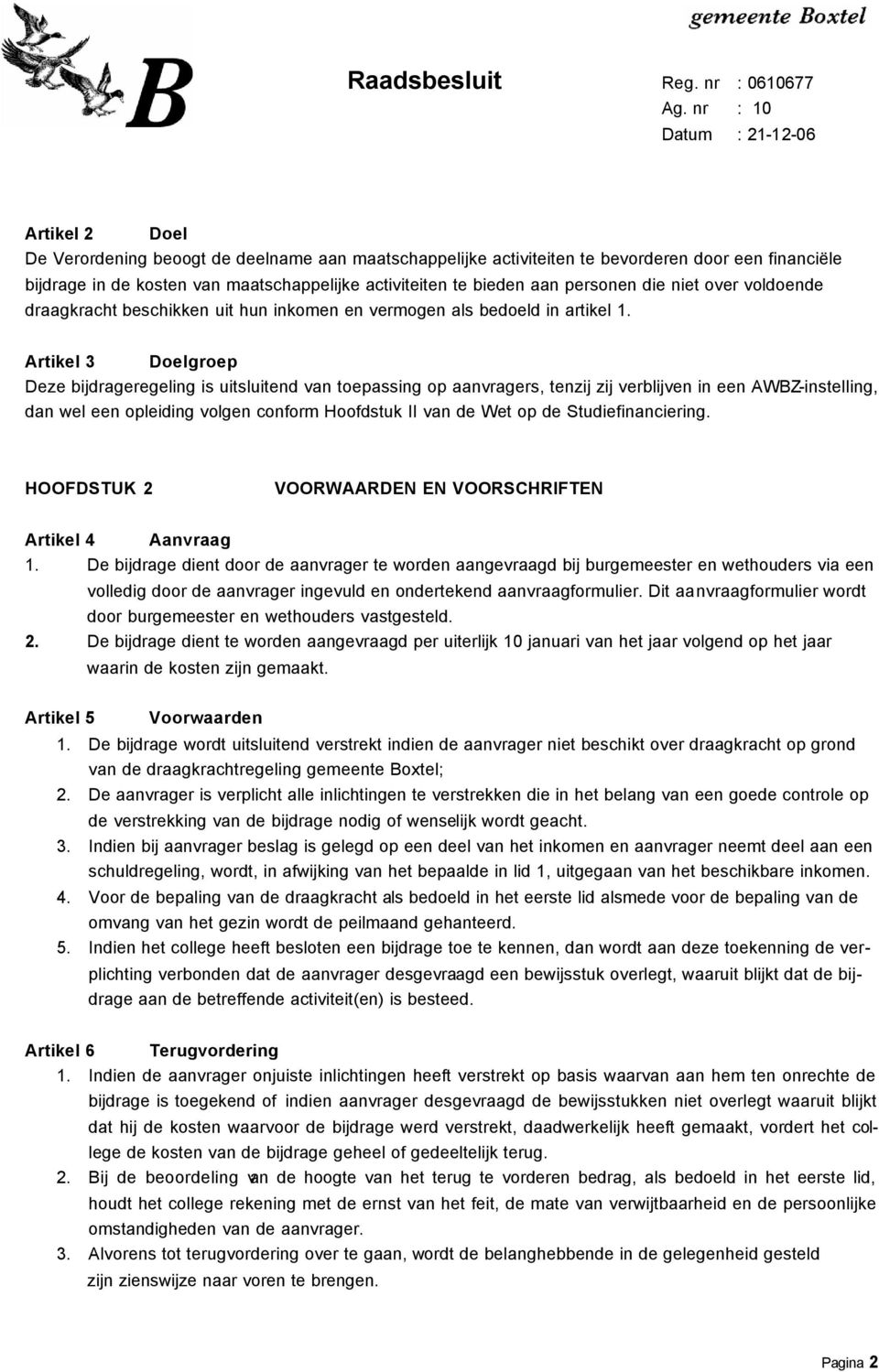 Artikel 3 Doelgroep Deze bijdrageregeling is uitsluitend van toepassing op aanvragers, tenzij zij verblijven in een AWBZ-instelling, dan wel een opleiding volgen conform Hoofdstuk II van de Wet op de