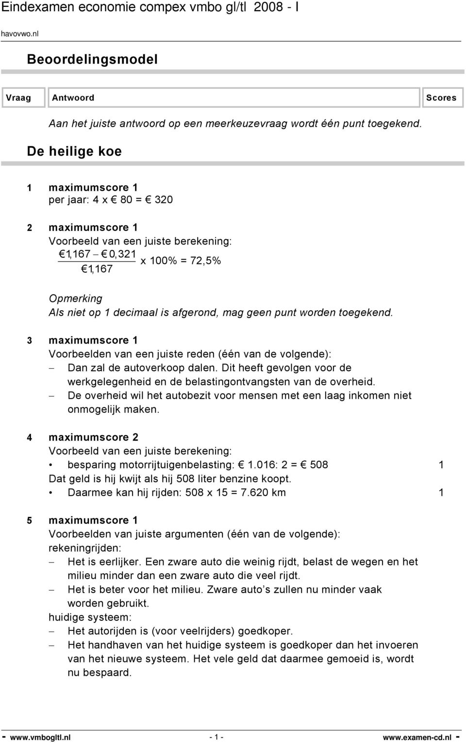 3 maximumscore 1 Voorbeelden van een juiste reden (één van de volgende): Dan zal de autoverkoop dalen. Dit heeft gevolgen voor de werkgelegenheid en de belastingontvangsten van de overheid.